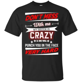 Don't mess with me my sister is crazy and she will punch you in the face shirt